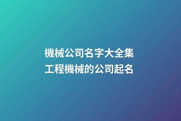 機械公司名字大全集 工程機械的公司起名-第1張-公司起名-玄機派